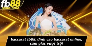 Baccarat FB88: Đỉnh Cao Baccarat Online, Cảm Giác Vượt Trội