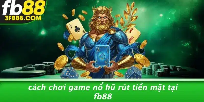 Cách Chơi Game Nổ Hũ Rút Tiền Mặt Tại FB88