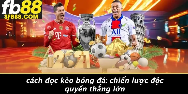 Cách Đọc Kèo Bóng Đá: Chiến Lược Độc Quyền Thắng Lớn