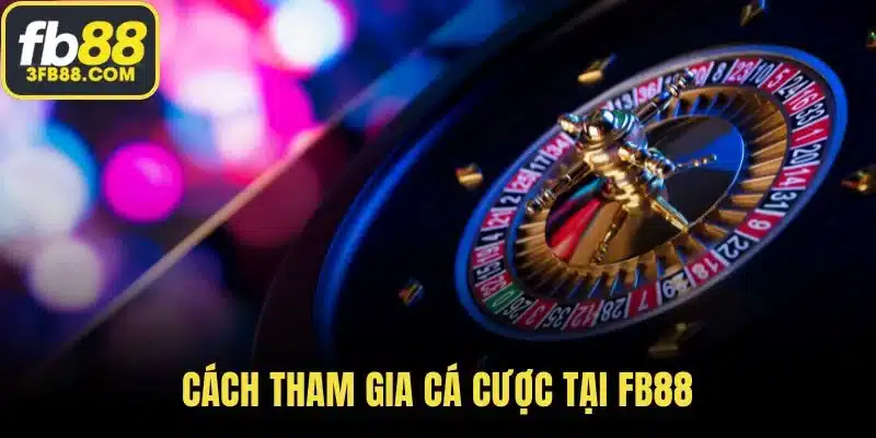 Cách tham gia cá cược tại FB88