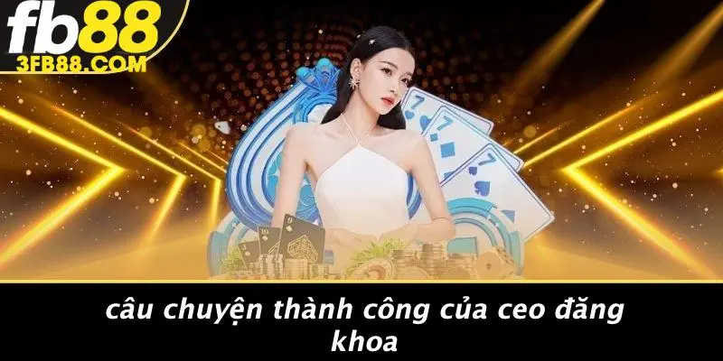 Câu Chuyện Thành Công Của CEO Đăng Khoa