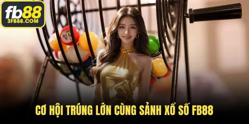 Cơ hội trúng lớn cùng sảnh xổ số FB88