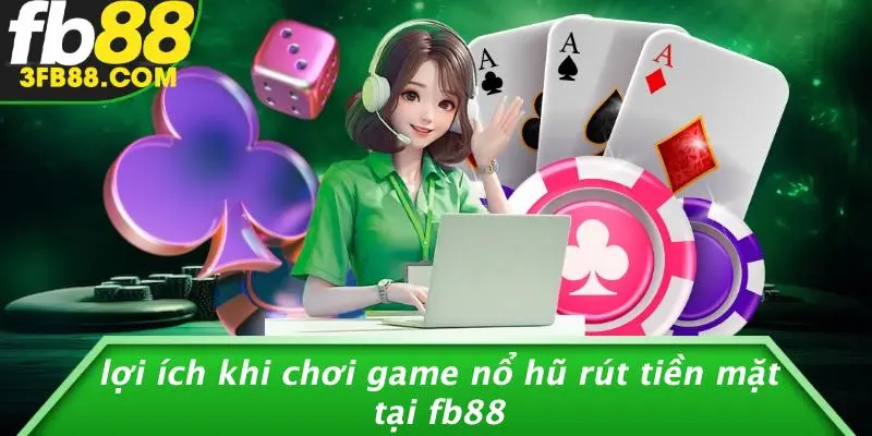 Lợi Ích Khi Chơi Game Nổ Hũ Rút Tiền Mặt Tại FB88