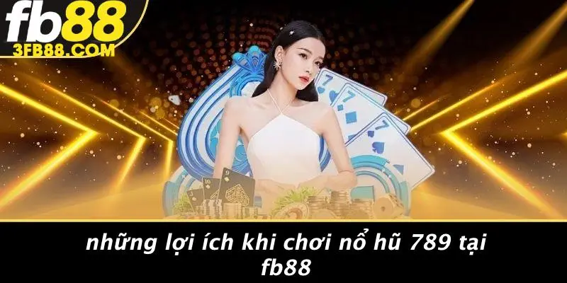 Những Lợi Ích Khi Chơi Nổ Hũ 789 Tại FB88