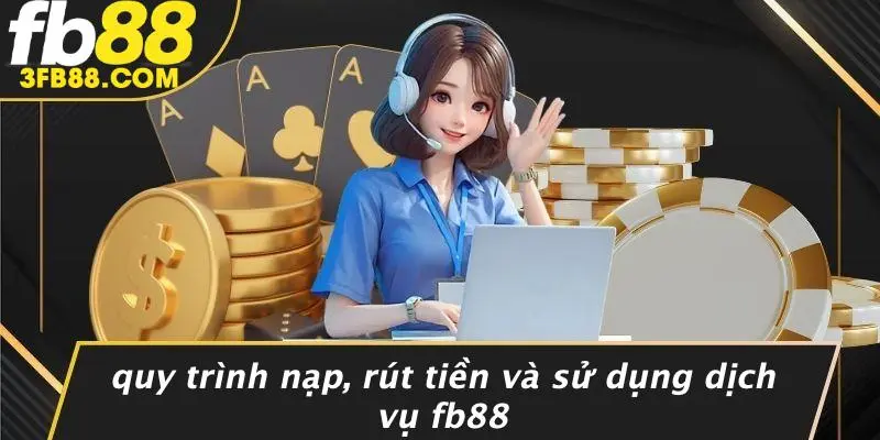 Quy Trình Nạp, Rút Tiền Và Sử Dụng Dịch Vụ FB88