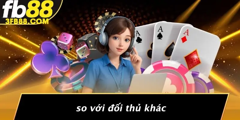 So Với Đối Thủ Khác