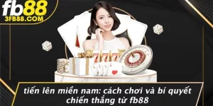 Tiến Lên Miền Nam: Cách Chơi Và Bí Quyết Chiến Thắng Từ FB88