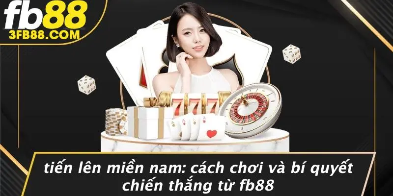 Tiến Lên Miền Nam: Cách Chơi Và Bí Quyết Chiến Thắng Từ FB88