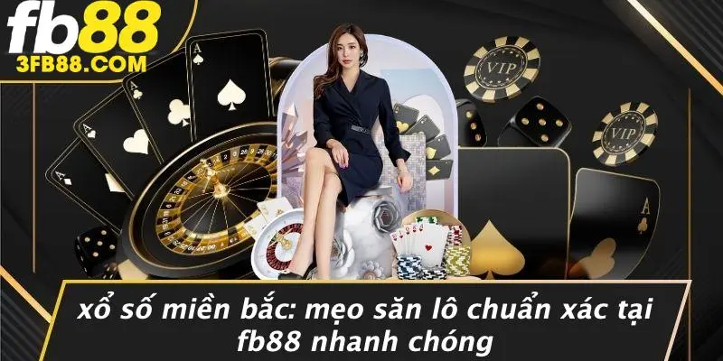 Xổ Số Miền Bắc Mẹo Săn Lô Chuẩn Xác Tại FB88 Nhanh Chóng